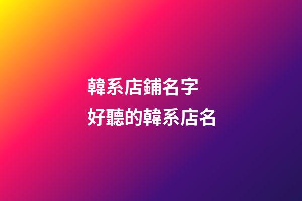 韓系店鋪名字 好聽的韓系店名-第1張-店鋪起名-玄機(jī)派